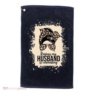 Raising My Husband Is Exhausting Golf Towel