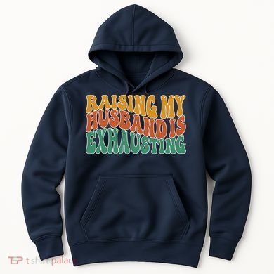 Raising My Husband Is Exhausting Funny Wife Hoodie