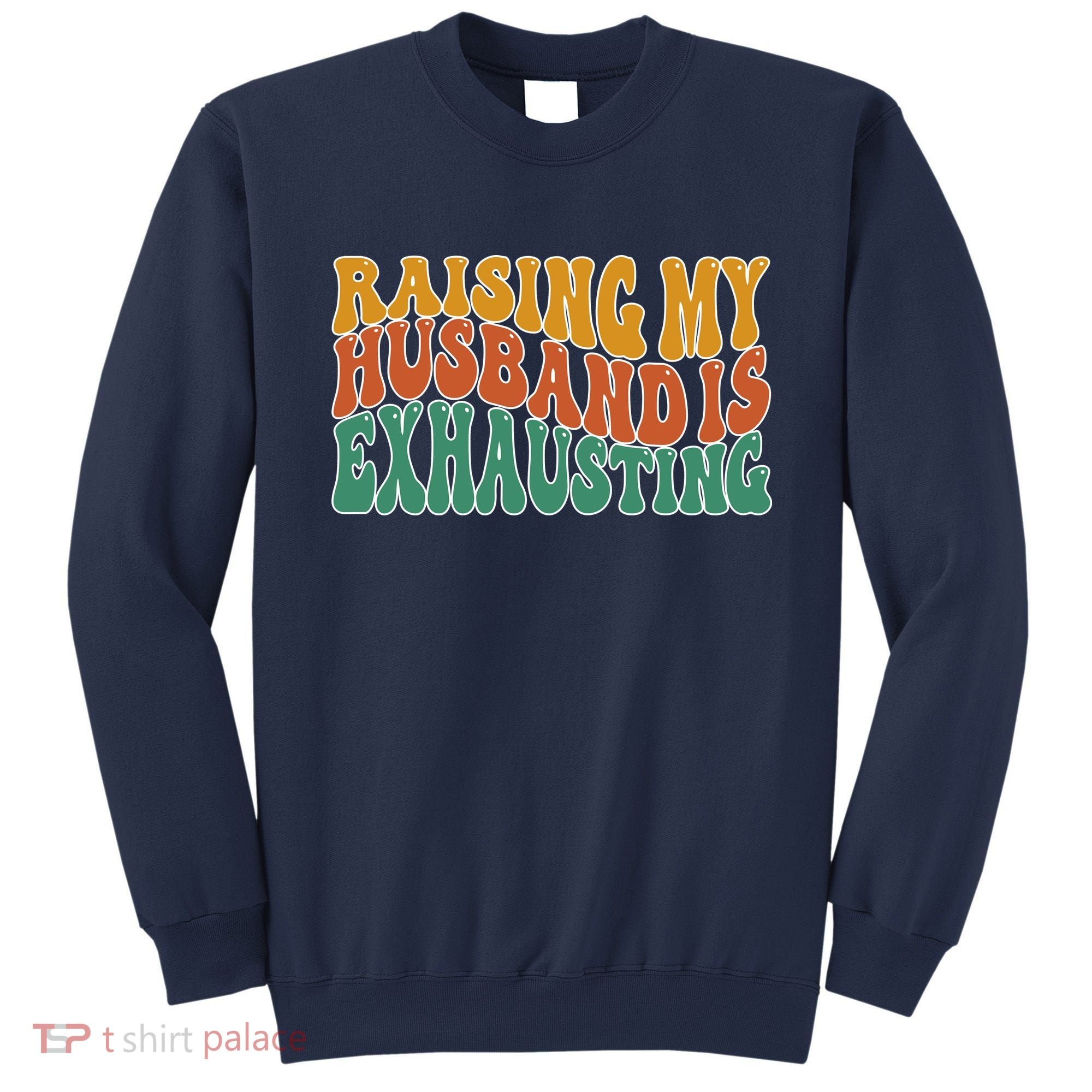 Raising My Husband Is Exhausting Funny Wife Sweatshirt