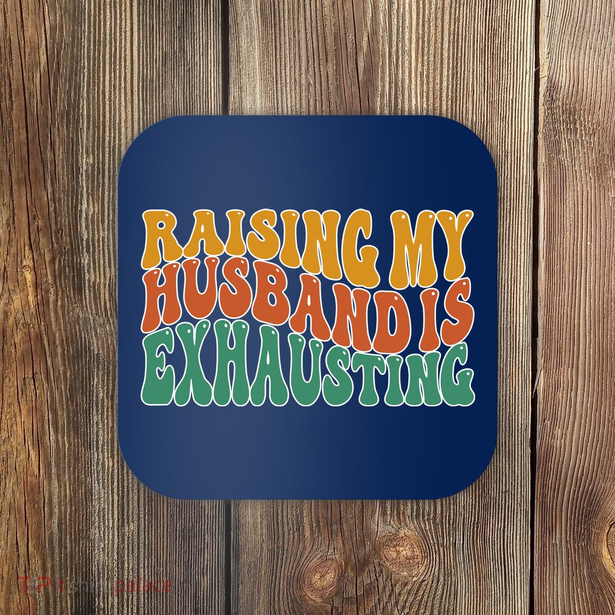 Raising My Husband Is Exhausting Funny Wife Coaster