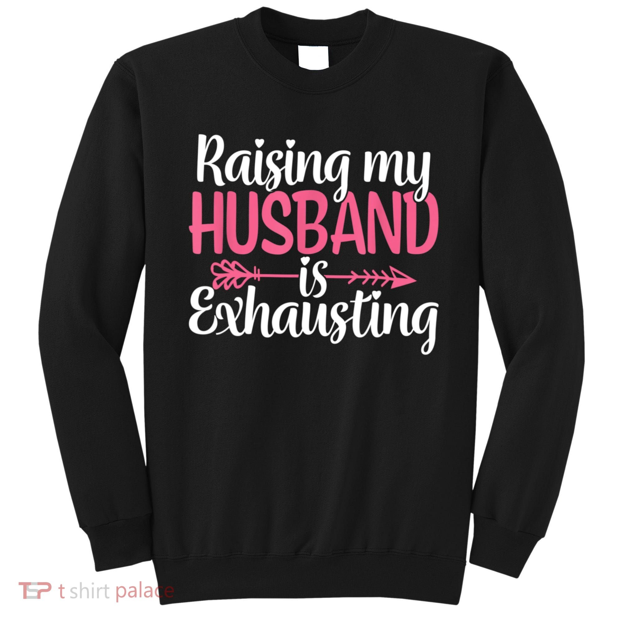 Raising My Husband Is Exhausting Joke Wife Funny Saying Sweatshirt