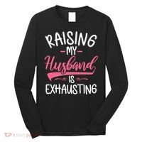 Raising My Husband Is Exhausting Joke Wife Funny Saying Long Sleeve Shirt thumb 0