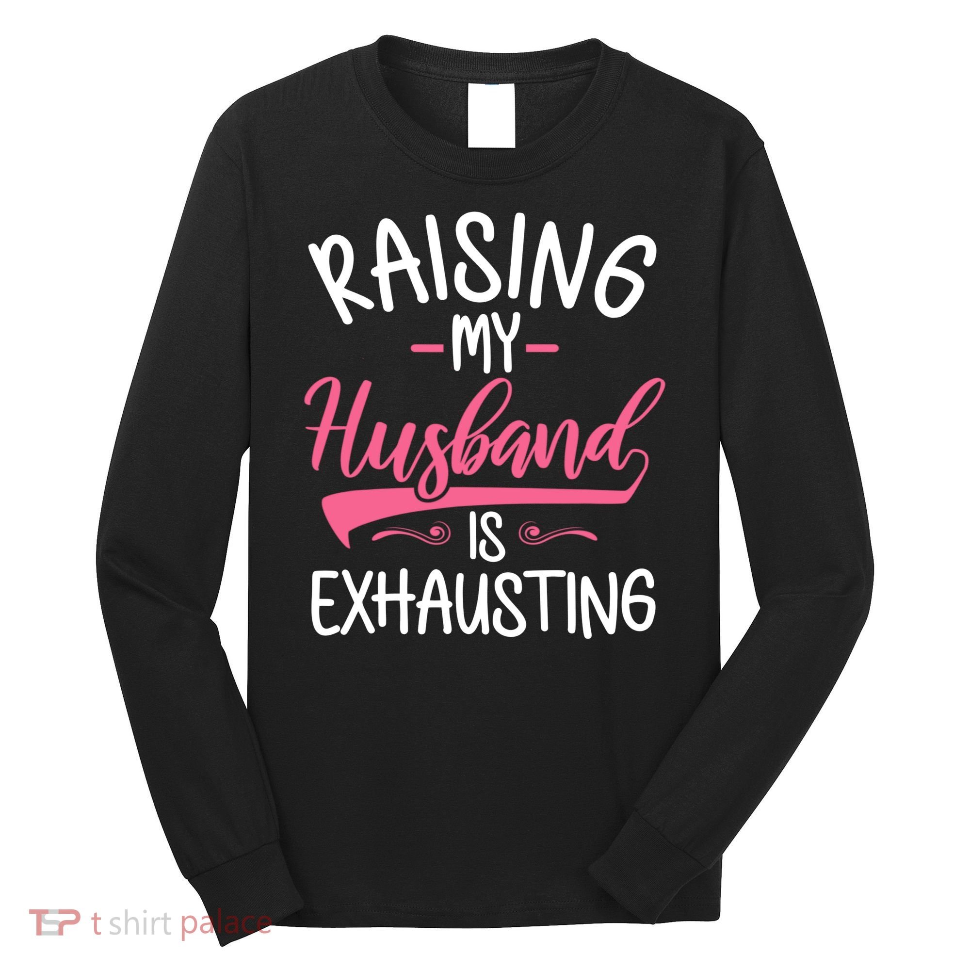 Raising My Husband Is Exhausting Joke Wife Funny Saying Long Sleeve Shirt