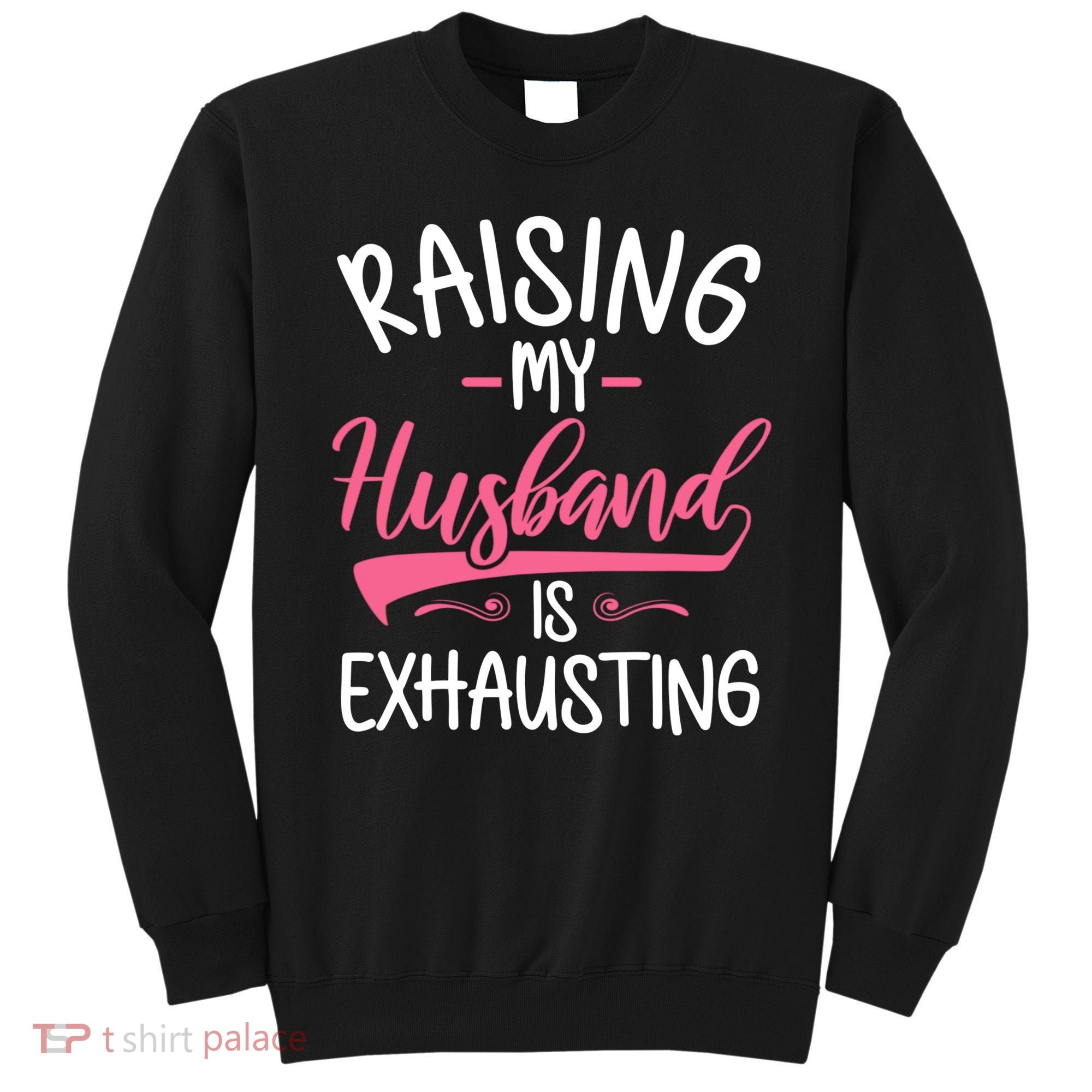 Raising My Husband Is Exhausting Joke Wife Funny Saying Sweatshirt