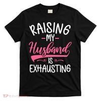 Raising My Husband Is Exhausting Joke Wife Funny Saying T-Shirt thumb 0