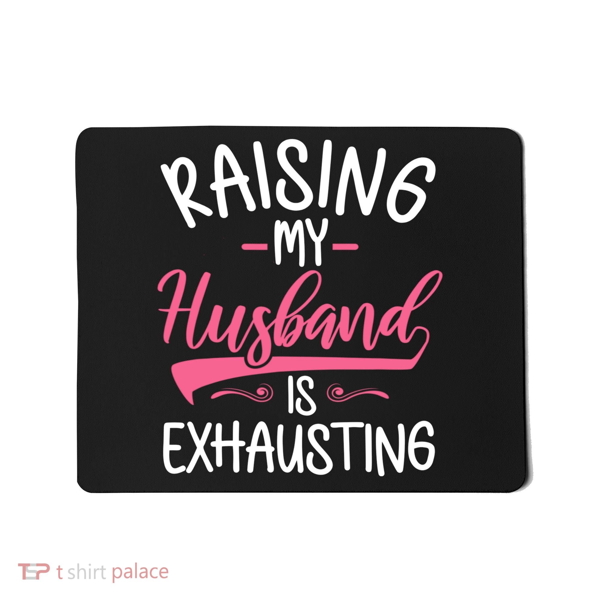 Raising My Husband Is Exhausting Joke Wife Funny Saying Mousepad