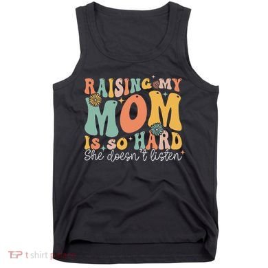 Raising My Mom Is So Hard She DoesnT Listen Tank Top