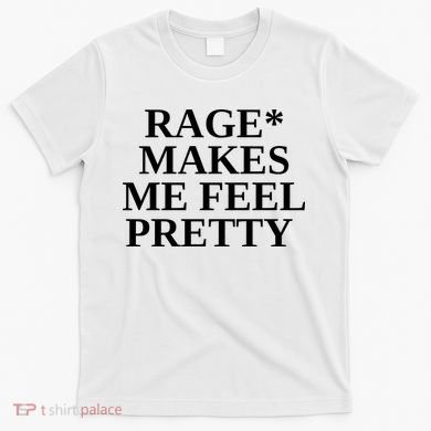 Rage Makes Me Feel Pretty T-Shirt