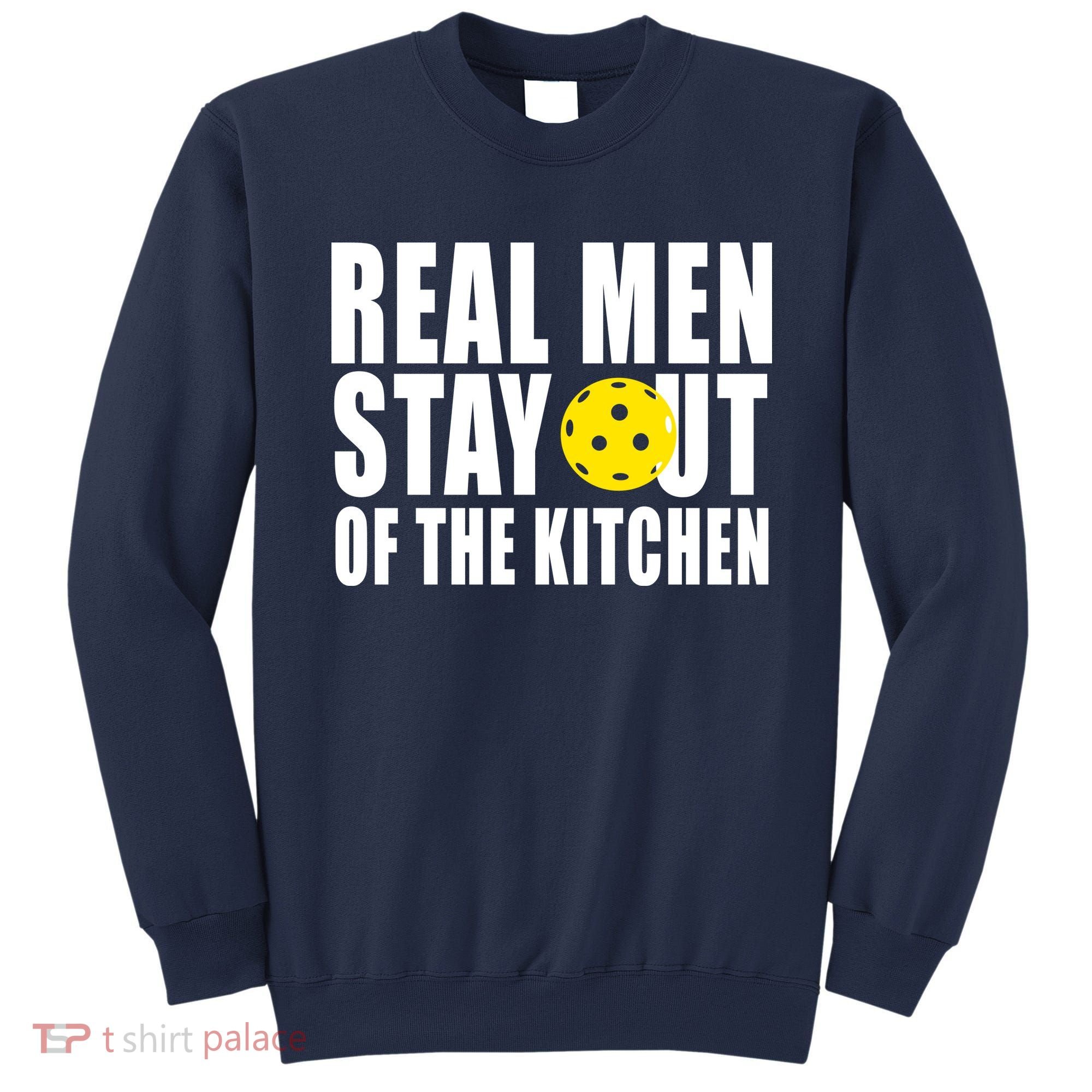 Real Men Stay Out Of The Kitchen Pickle Ball Sweatshirt