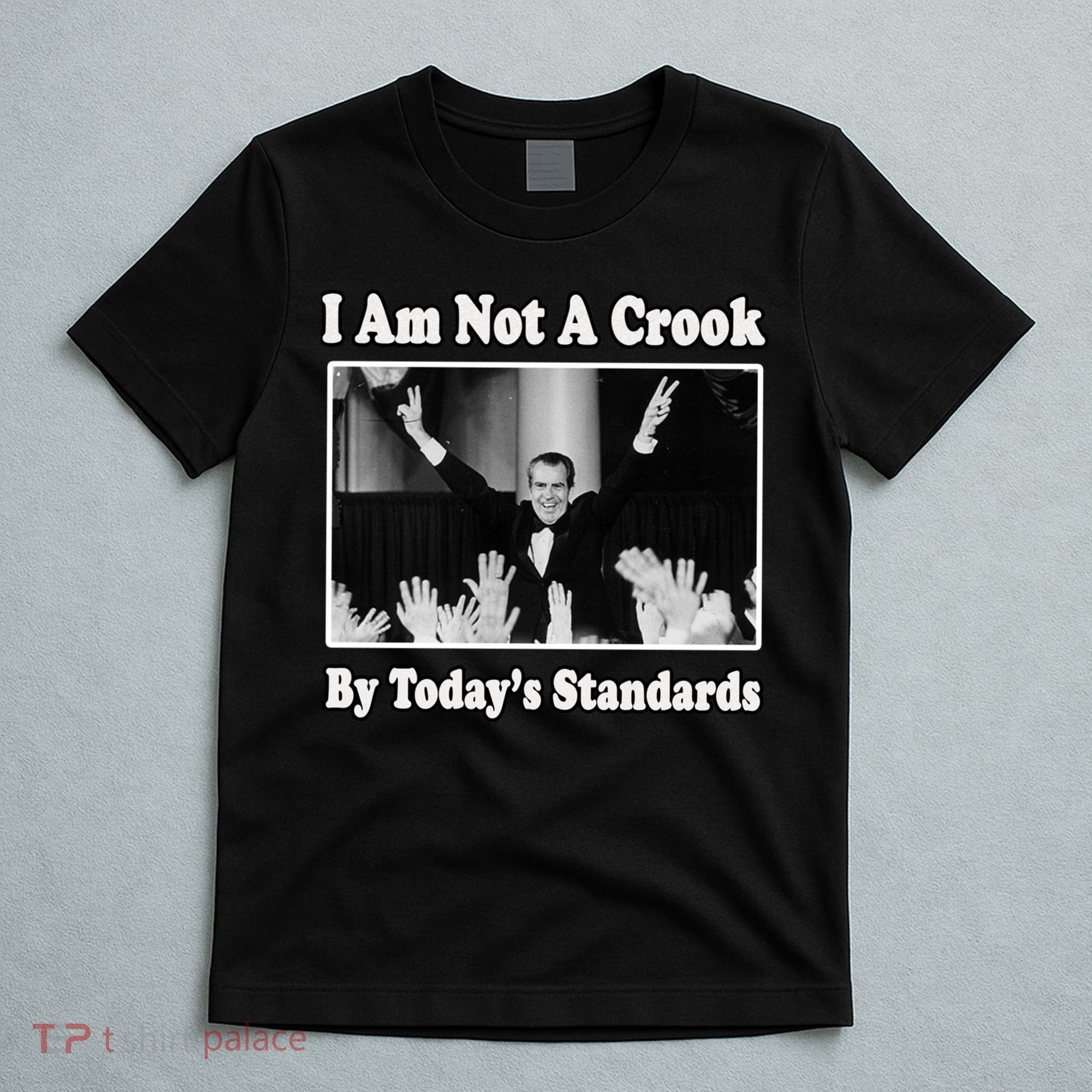 Richard Nixon I Am Not A Crook By Today&X27;S Standards Political Meme T-Shirt