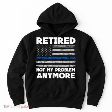 Retired Not My Problem Anymore, Police Thin Blue Line Flag Hoodie