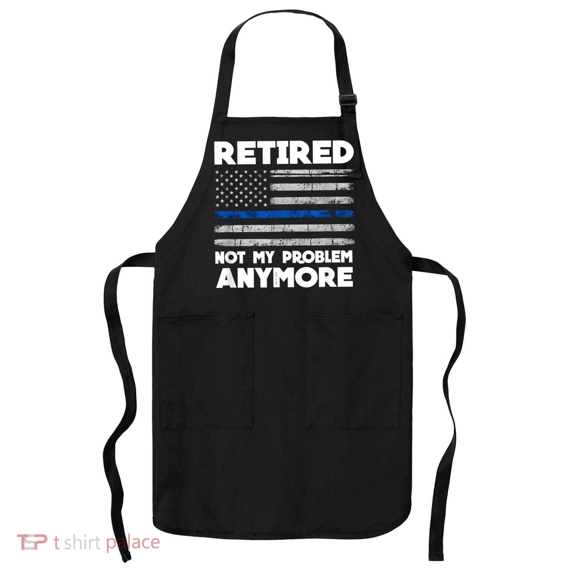Retired Not My Problem Anymore, Police Thin Blue Line Flag Apron