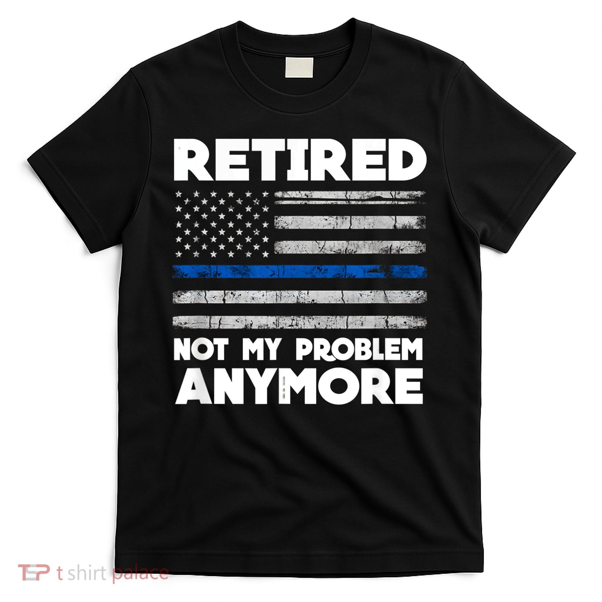 Retired Not My Problem Anymore, Police Thin Blue Line Flag T-Shirt