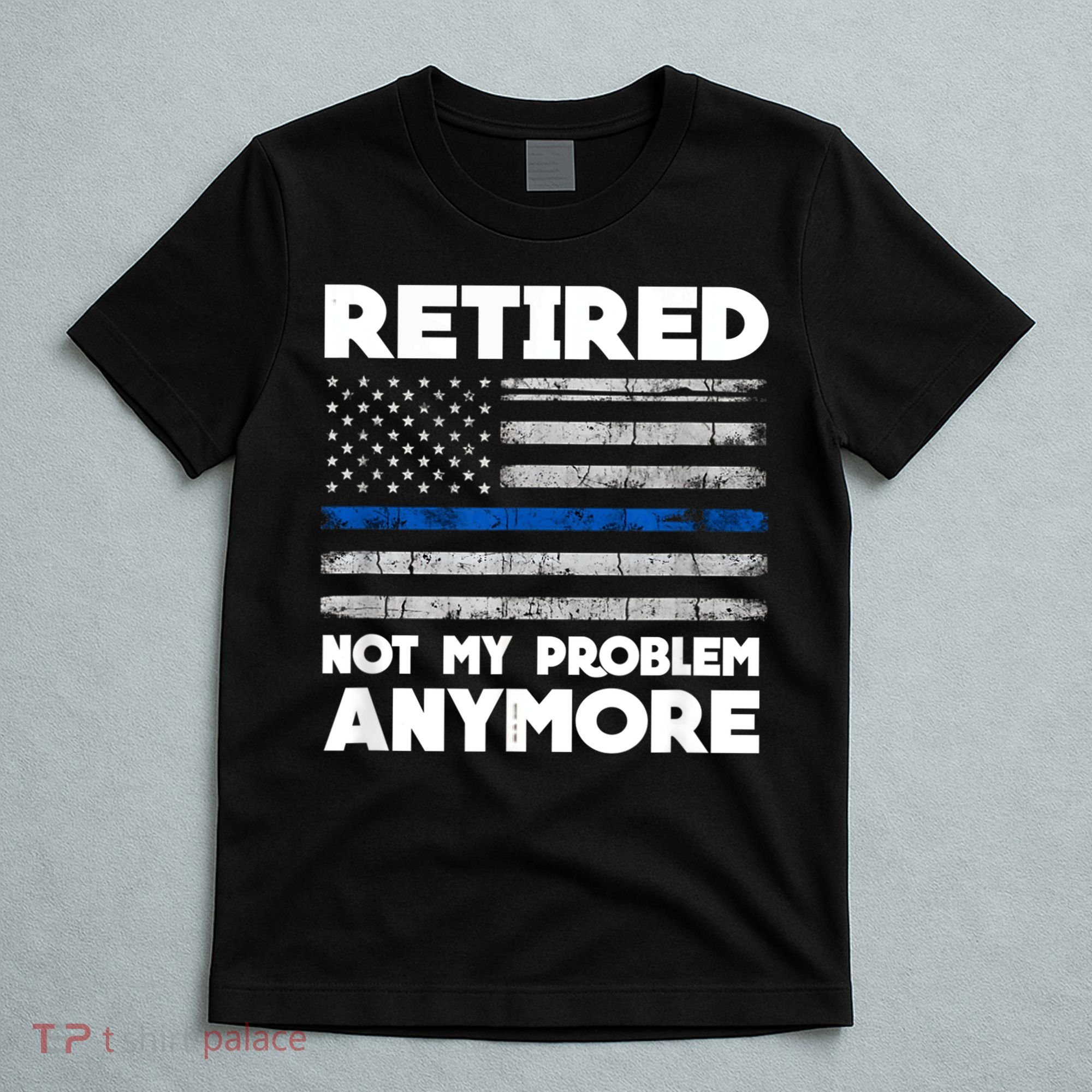 Retired Not My Problem Anymore, Police Thin Blue Line Flag T-Shirt