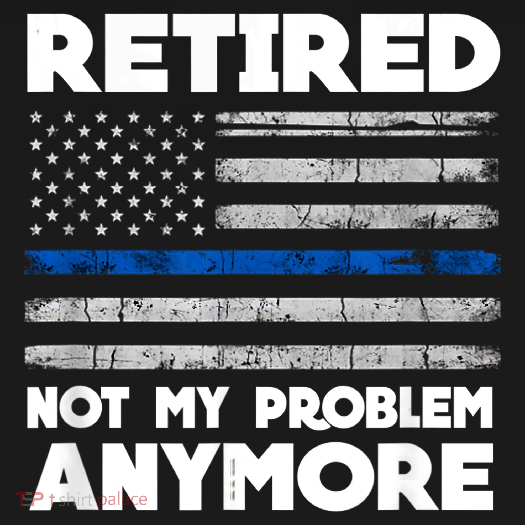 Retired Not My Problem Anymore, Police Thin Blue Line Flag T-Shirt