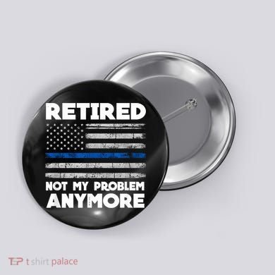 Retired Not My Problem Anymore, Police Thin Blue Line Flag Button