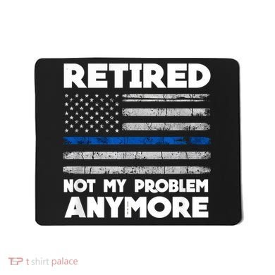 Retired Not My Problem Anymore, Police Thin Blue Line Flag Mousepad