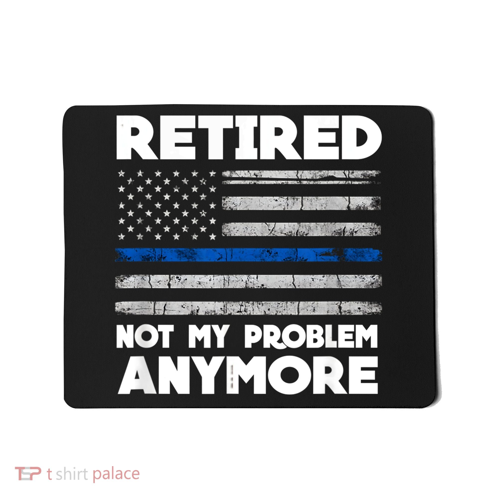 Retired Not My Problem Anymore, Police Thin Blue Line Flag Mousepad