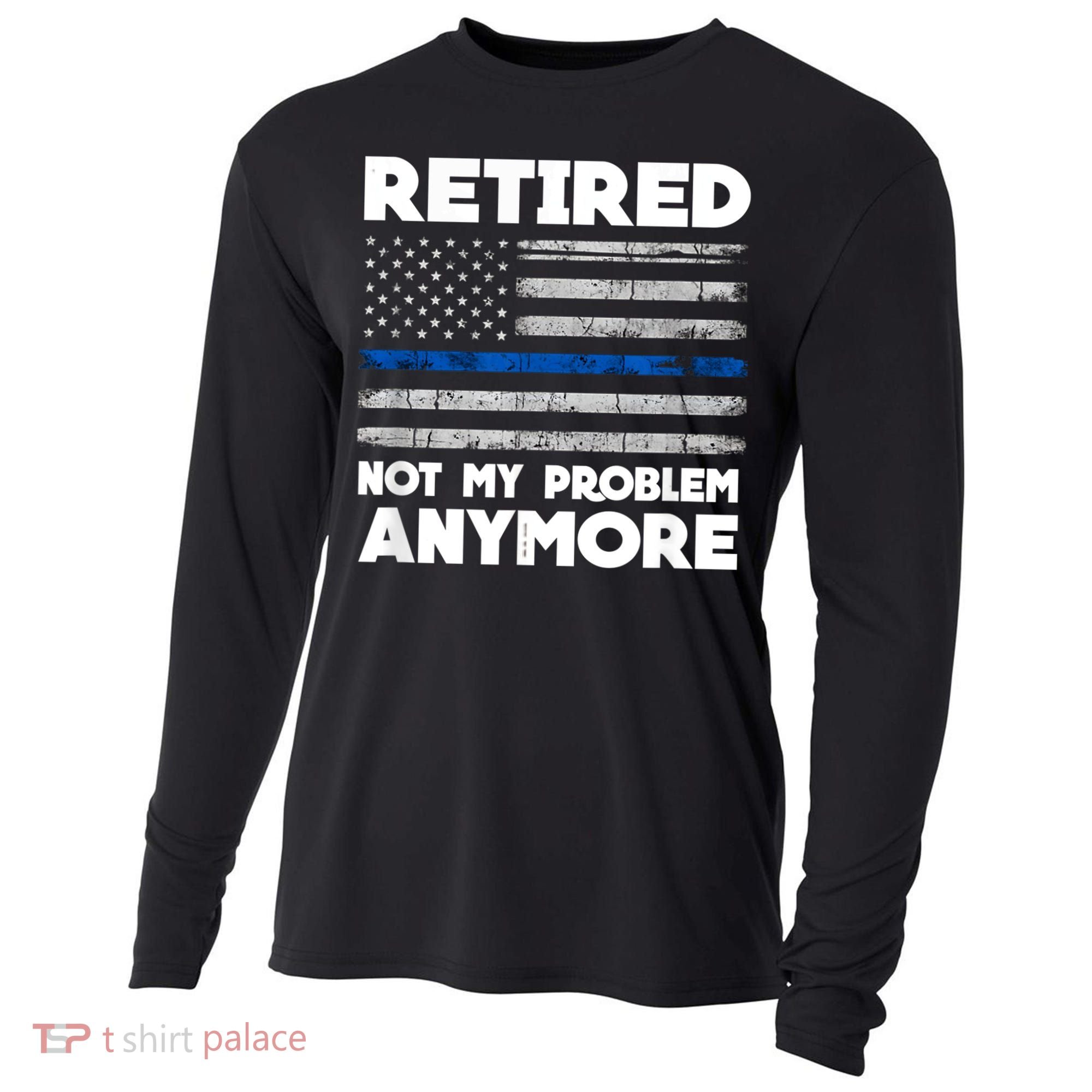 Retired Not My Problem Anymore, Police Thin Blue Line Flag Cooling Performance Long Sleeve Crew