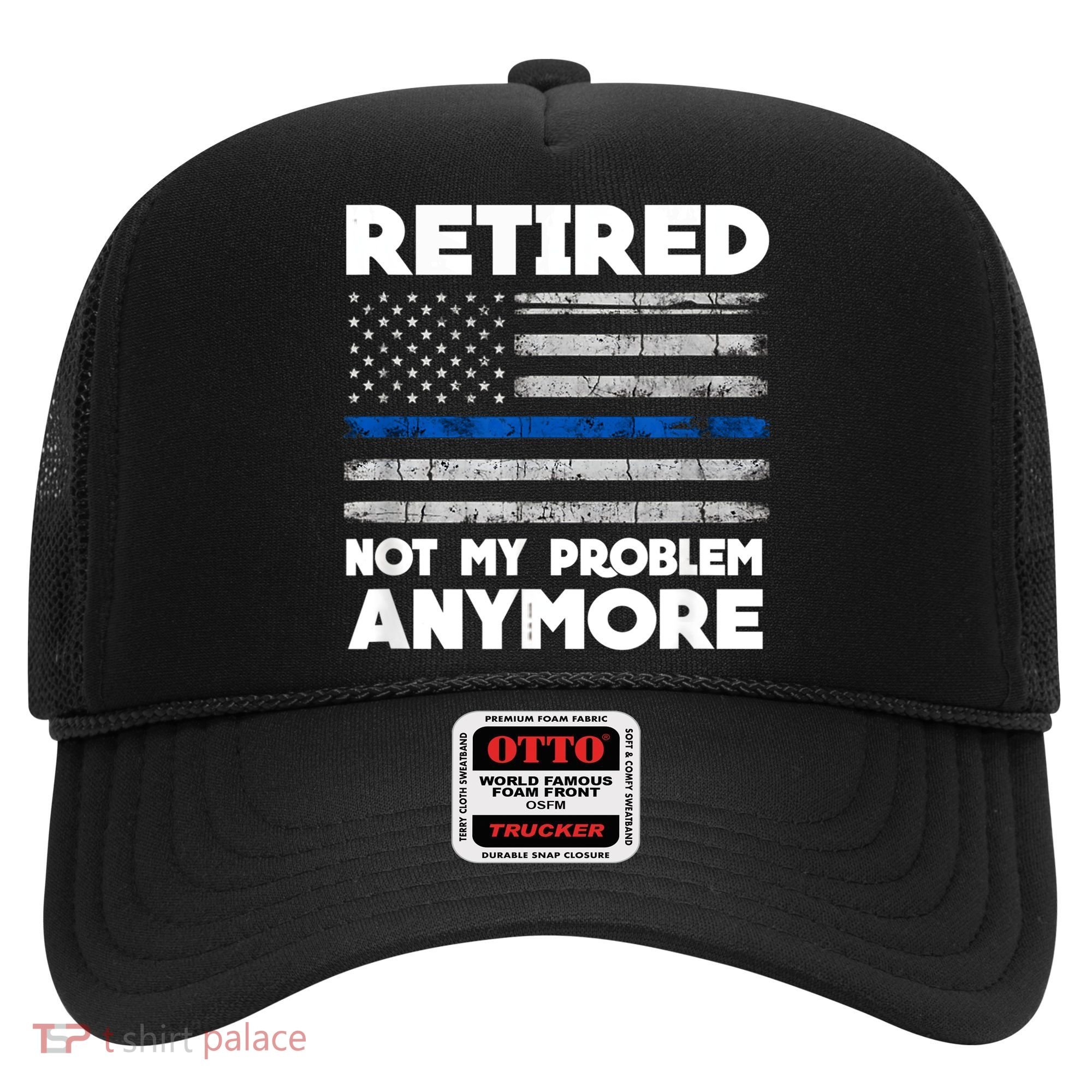 Retired Not My Problem Anymore, Police Thin Blue Line Flag Hat