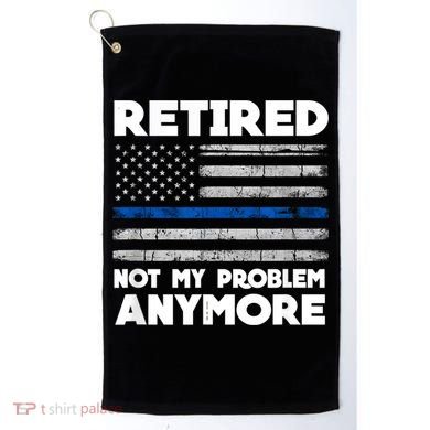 Retired Not My Problem Anymore, Police Thin Blue Line Flag Golf Towel
