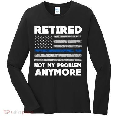 Retired Not My Problem Anymore, Police Thin Blue Line Flag Women's Long Sleeve Shirt