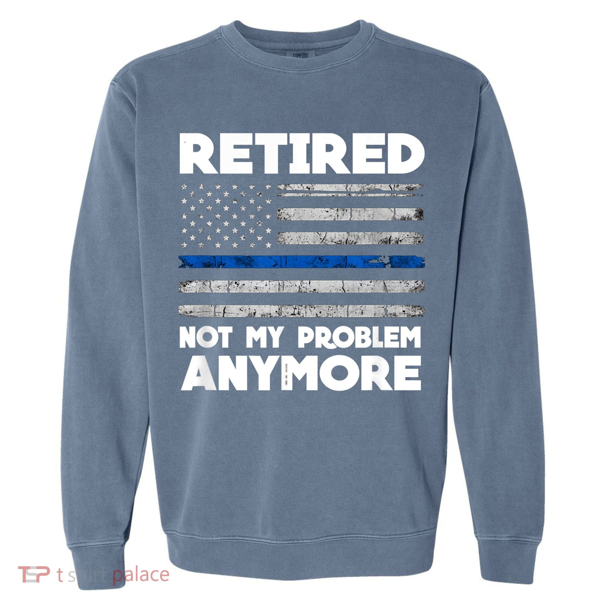 Retired Not My Problem Anymore, Police Thin Blue Line Flag Garment-Dyed Sweatshirt