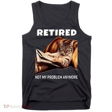 Retired Not My Problem Anymore Funny Cat Retirement Gift Tank Top