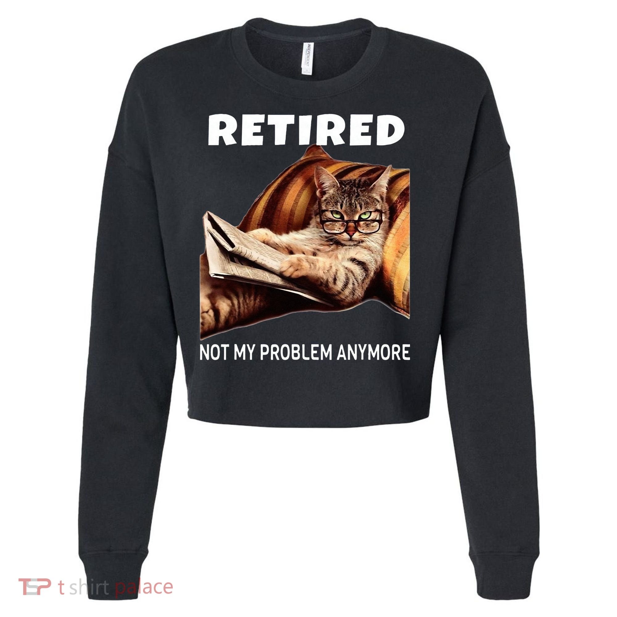 Retired Not My Problem Anymore Funny Cat Retirement Gift Cropped Pullover Crew