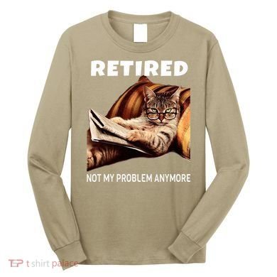 Retired Not My Problem Anymore Funny Cat Retirement Gift Long Sleeve Shirt