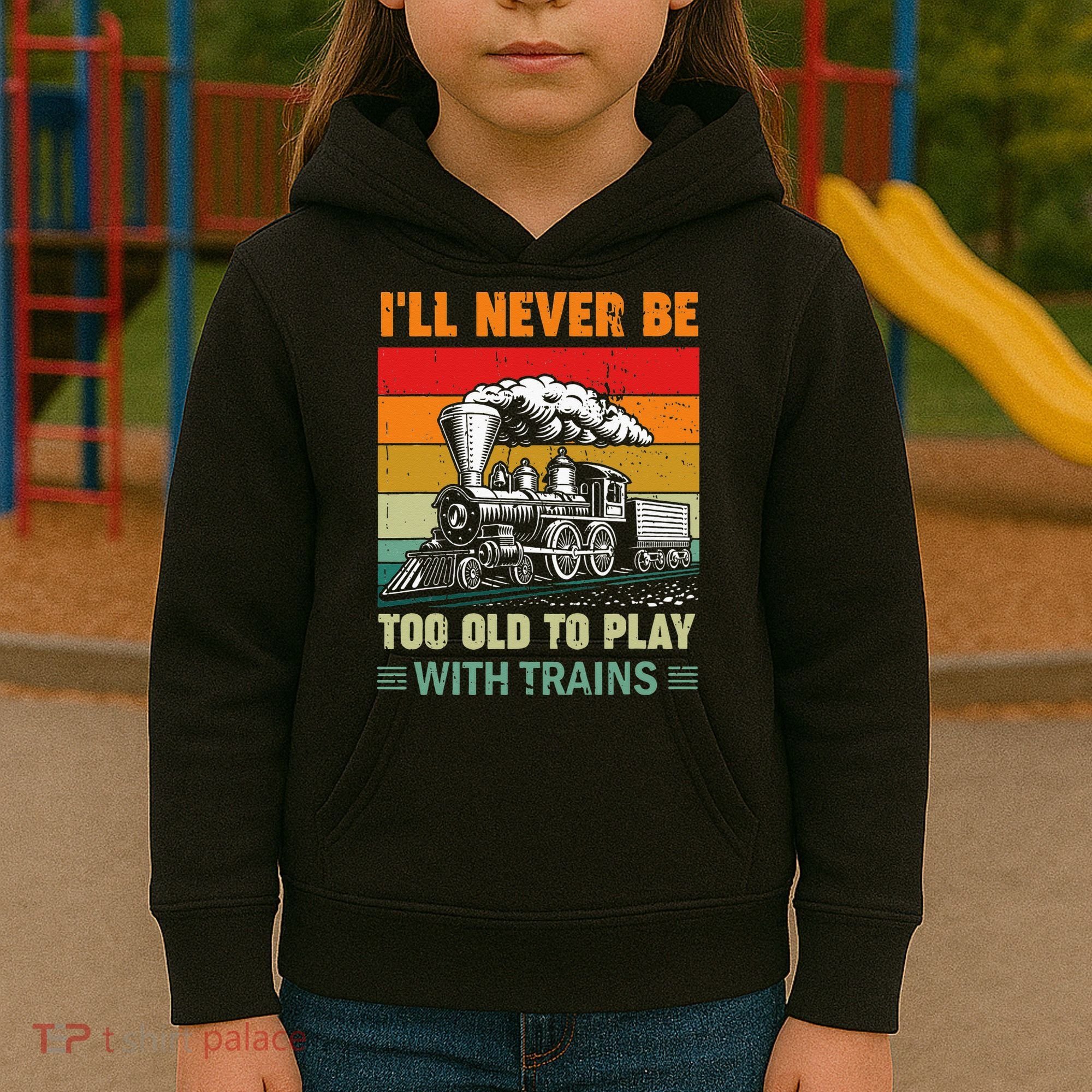 Retro Never Too Old To Play With Trains Train Locomotive Kids Hoodie