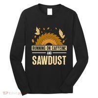 Running On Caffeine And Sawdust Carpenters Job Carpenter Long Sleeve Shirt thumb 0