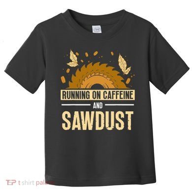 Running On Caffeine And Sawdust Carpenters Job Carpenter Toddler T-Shirt