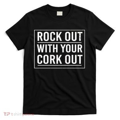Rock Out With Your Cork Out T-Shirt