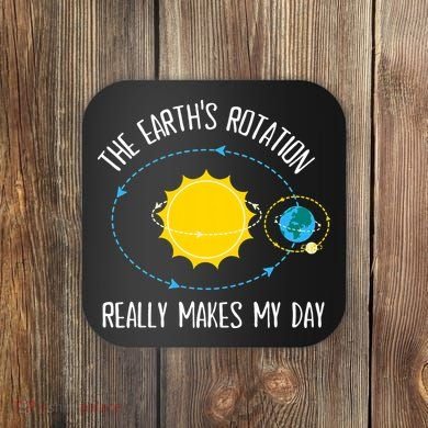 Rotation of Earth Makes My Day Science Teacher Earth Day Coaster