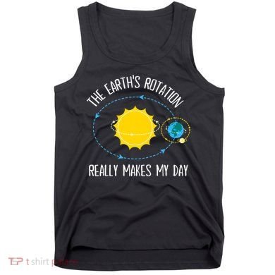 Rotation of Earth Makes My Day Science Teacher Earth Day Tank Top