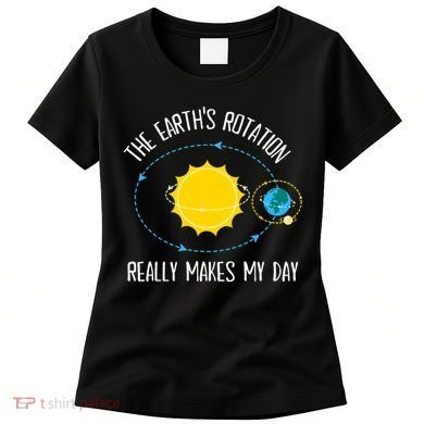 Rotation of Earth Makes My Day Science Teacher Earth Day Women's T-Shirt