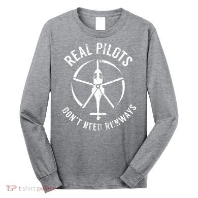 Real Pilots Dont Need Runways Pilot Helicopter Long Sleeve Shirt