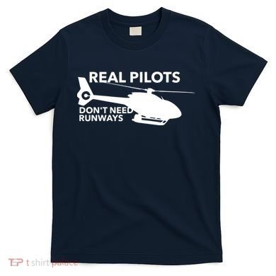 Real Pilots Dont Need Runways Helicopter Pilot T-Shirt