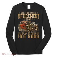 Retirement Plan I Plan To Build Hot Rods Long Sleeve Shirt thumb 0