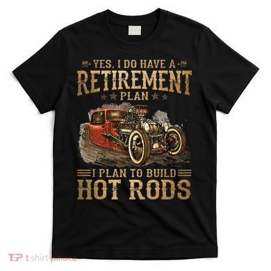 Retirement Plan I Plan To Build Hot Rods T-Shirt