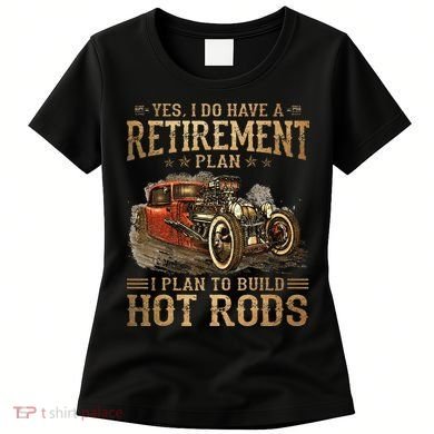 Retirement Plan I Plan To Build Hot Rods Women's T-Shirt