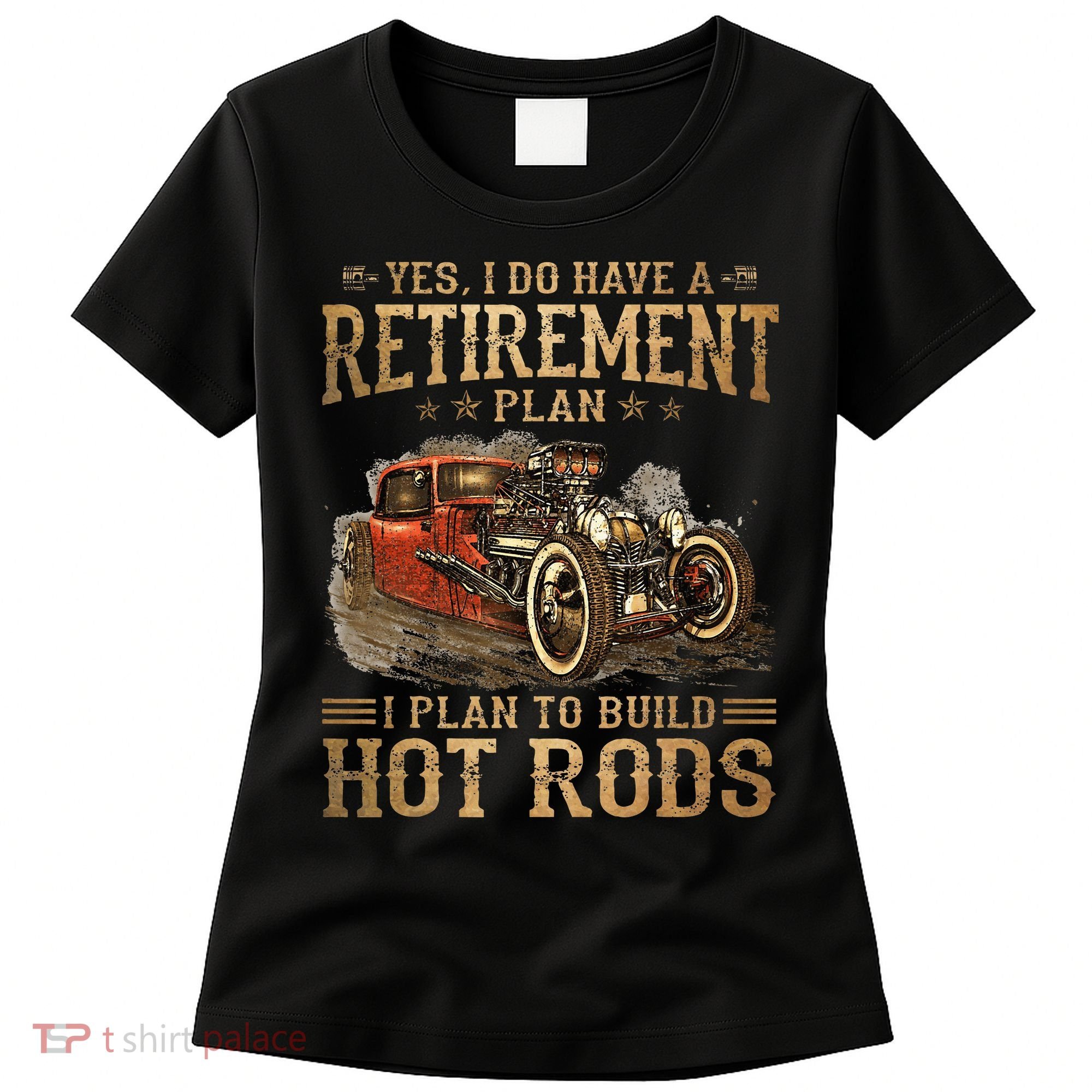 Retirement Plan I Plan To Build Hot Rods Women's T-Shirt