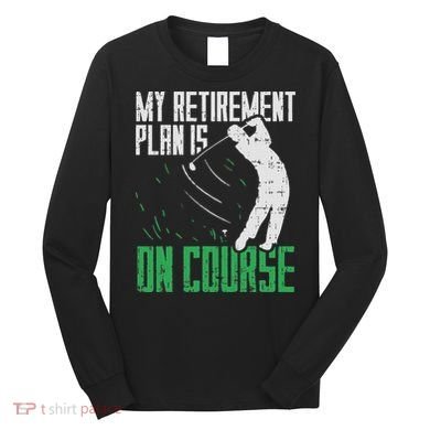 Retirement Plan On Course Golf Funny Retired Golfer Dad Gift Long Sleeve Shirt