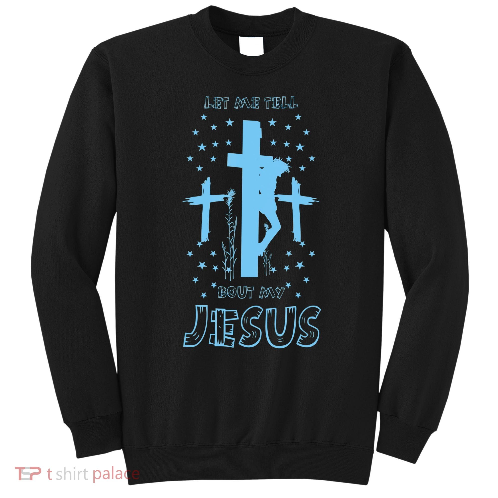 Religious Quote Let Me Tell You About My Jesus Christian Sweatshirt