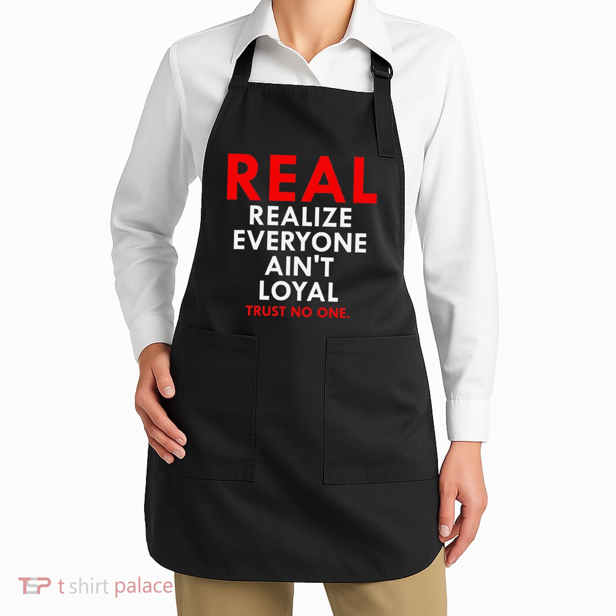 Real Realize Everyone AinT Loyal Trust No One Apron