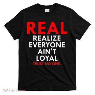 Real Realize Everyone AinT Loyal Trust No One T-Shirt