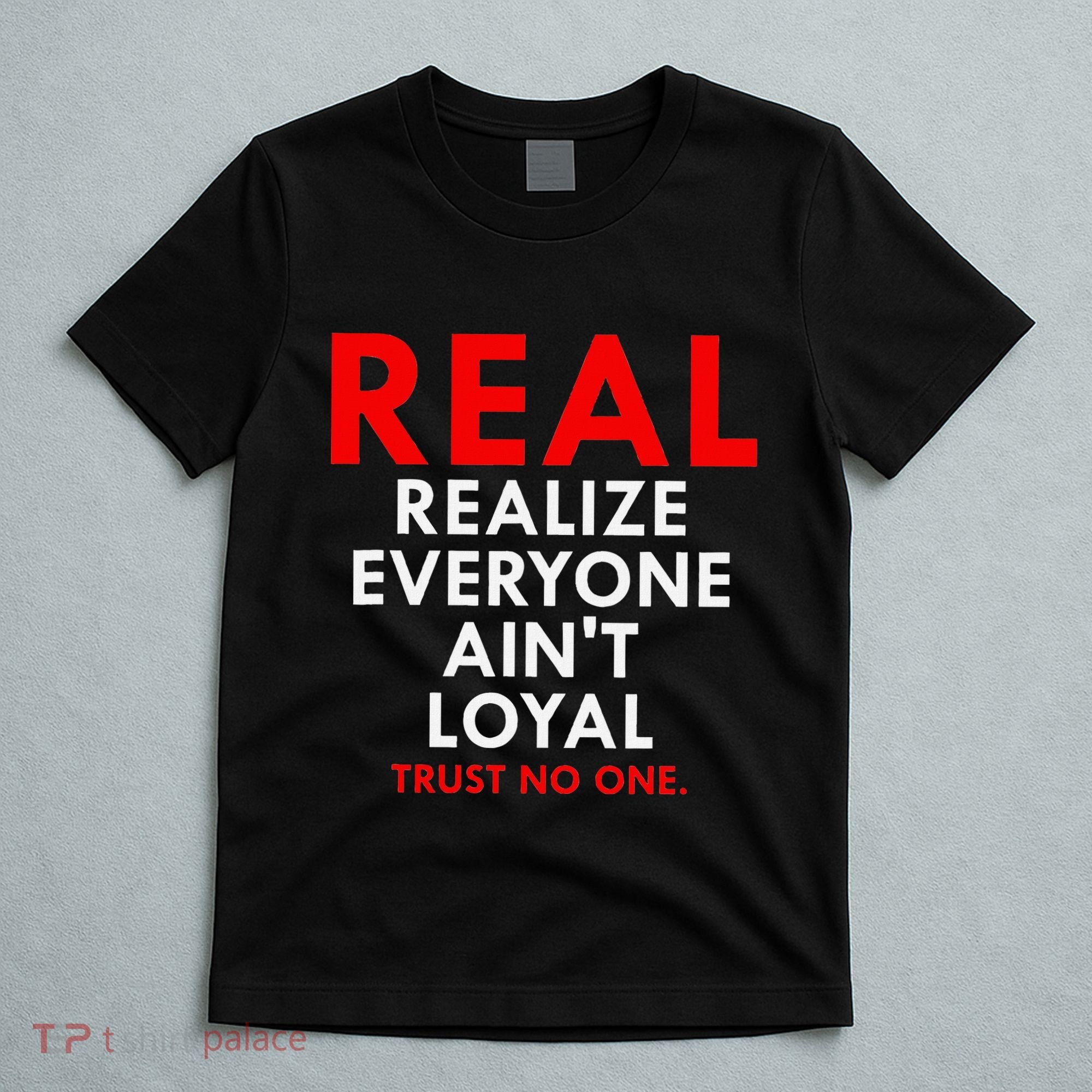Real Realize Everyone AinT Loyal Trust No One T-Shirt
