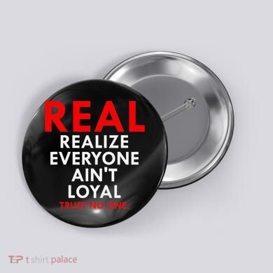 Real Realize Everyone AinT Loyal Trust No One Button