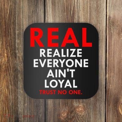 Real Realize Everyone AinT Loyal Trust No One Coaster